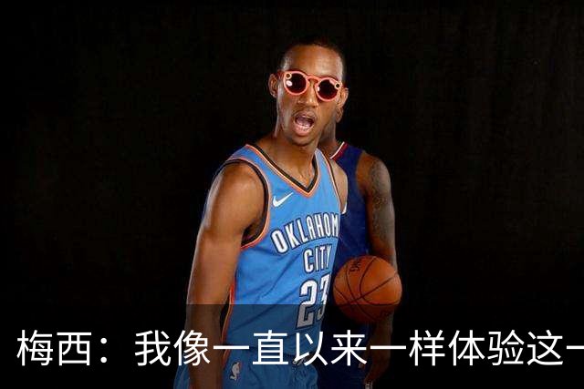 梅西：我像一直以来一样体验这一切，享受足球和球场上的美好时光